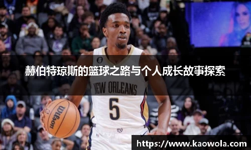 赫伯特琼斯的篮球之路与个人成长故事探索