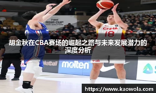 胡金秋在CBA赛场的崛起之路与未来发展潜力的深度分析