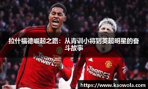 拉什福德崛起之路：从青训小将到英超明星的奋斗故事