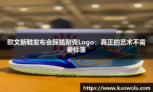 欧文新鞋发布会踩踏耐克Logo：真正的艺术不需要标签