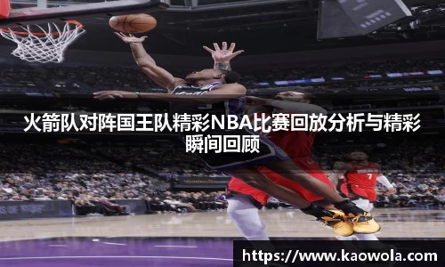 火箭队对阵国王队精彩NBA比赛回放分析与精彩瞬间回顾